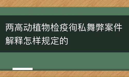 两高动植物检疫徇私舞弊案件解释怎样规定的
