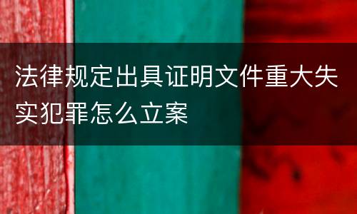 法律规定出具证明文件重大失实犯罪怎么立案