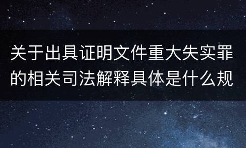关于出具证明文件重大失实罪的相关司法解释具体是什么规定