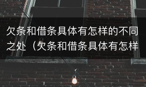 欠条和借条具体有怎样的不同之处（欠条和借条具体有怎样的不同之处呢）
