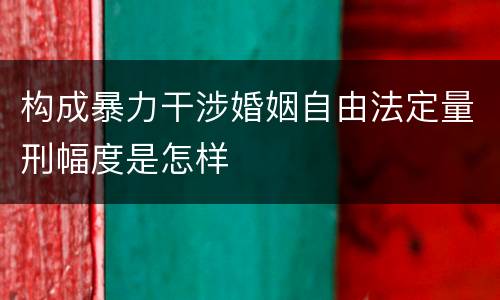 构成暴力干涉婚姻自由法定量刑幅度是怎样