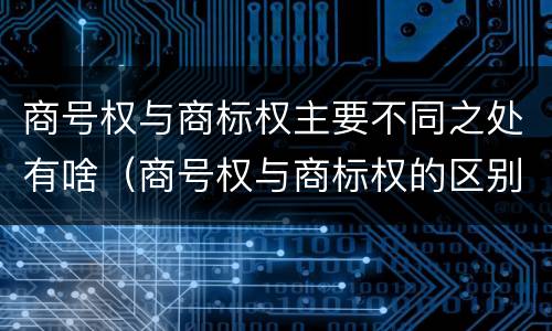 商号权与商标权主要不同之处有啥（商号权与商标权的区别）