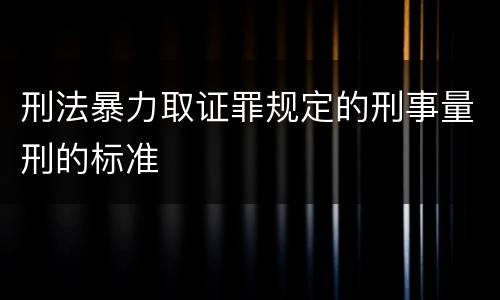 刑法暴力取证罪规定的刑事量刑的标准