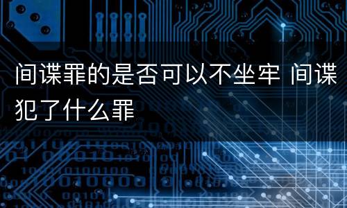 间谍罪的是否可以不坐牢 间谍犯了什么罪