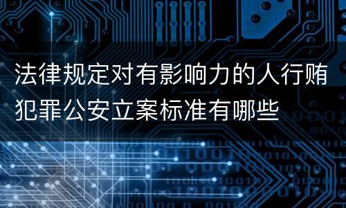 法律规定对有影响力的人行贿犯罪公安立案标准有哪些