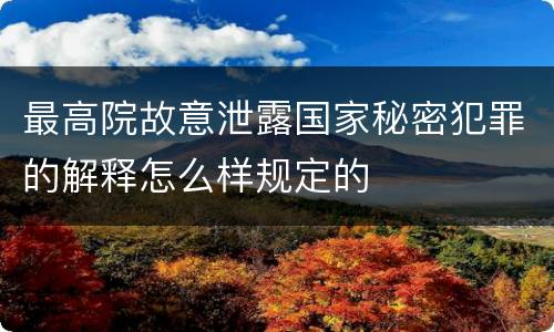 最高院故意泄露国家秘密犯罪的解释怎么样规定的