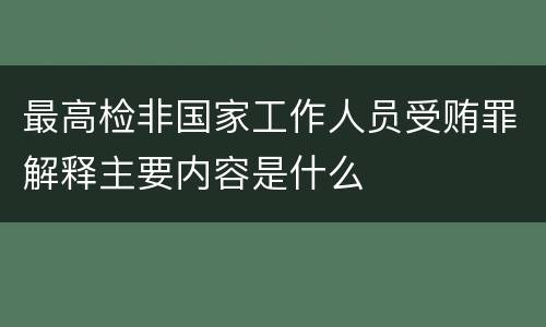 最高检非国家工作人员受贿罪解释主要内容是什么