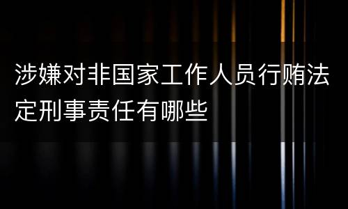 涉嫌对非国家工作人员行贿法定刑事责任有哪些
