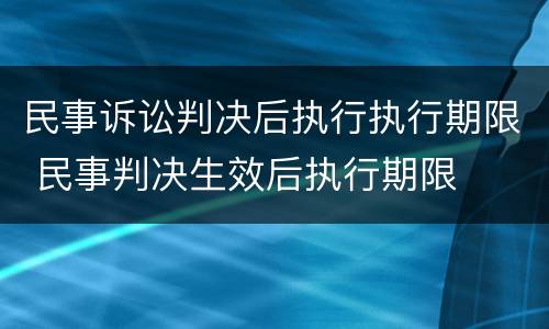 民事诉讼判决后执行执行期限 民事判决生效后执行期限