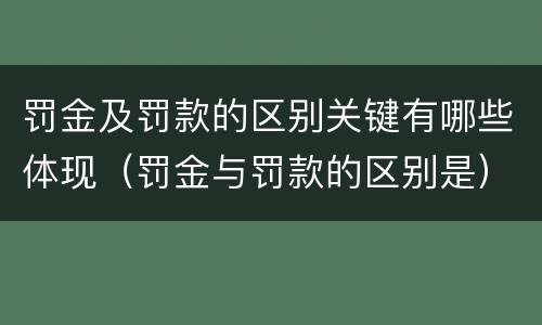 罚金及罚款的区别关键有哪些体现（罚金与罚款的区别是）