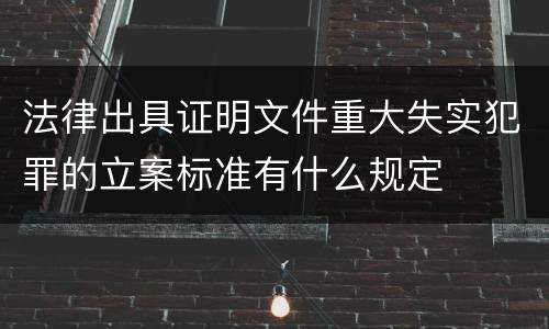 法律出具证明文件重大失实犯罪的立案标准有什么规定
