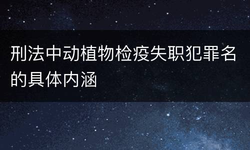刑法中动植物检疫失职犯罪名的具体内涵