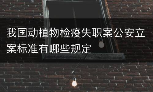 我国动植物检疫失职案公安立案标准有哪些规定