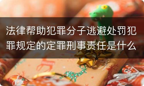 法律帮助犯罪分子逃避处罚犯罪规定的定罪刑事责任是什么