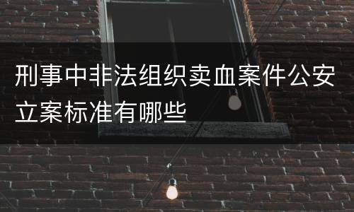 刑事中非法组织卖血案件公安立案标准有哪些