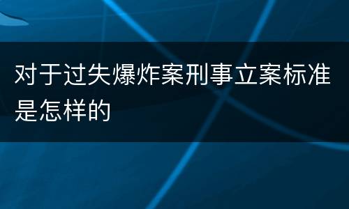 对于过失爆炸案刑事立案标准是怎样的