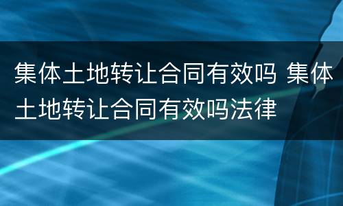 集体土地转让合同有效吗 集体土地转让合同有效吗法律