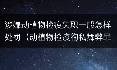 涉嫌动植物检疫失职一般怎样处罚（动植物检疫徇私舞弊罪立案标准）