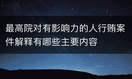 最高院对有影响力的人行贿案件解释有哪些主要内容