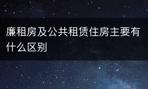 廉租房及公共租赁住房主要有什么区别