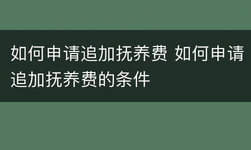 如何申请追加抚养费 如何申请追加抚养费的条件