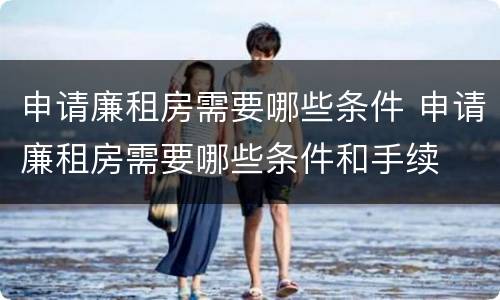 申请廉租房需要哪些条件 申请廉租房需要哪些条件和手续