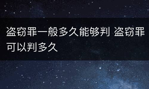 盗窃罪一般多久能够判 盗窃罪可以判多久