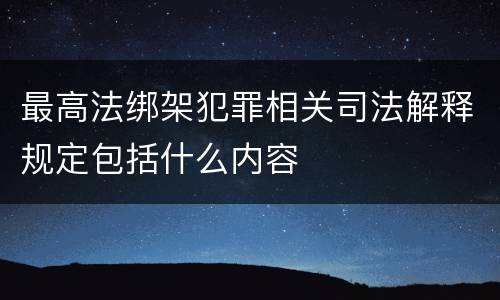 最高法绑架犯罪相关司法解释规定包括什么内容