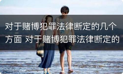 对于赌博犯罪法律断定的几个方面 对于赌博犯罪法律断定的几个方面是什么
