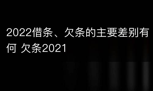 2022借条、欠条的主要差别有何 欠条2021
