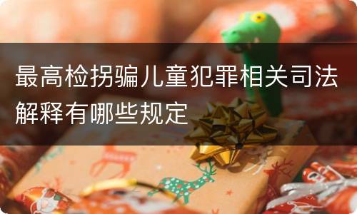 最高检拐骗儿童犯罪相关司法解释有哪些规定
