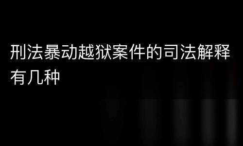 刑法暴动越狱案件的司法解释有几种