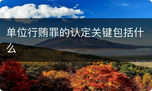 单位行贿罪的认定关键包括什么