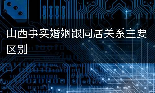 山西事实婚姻跟同居关系主要区别