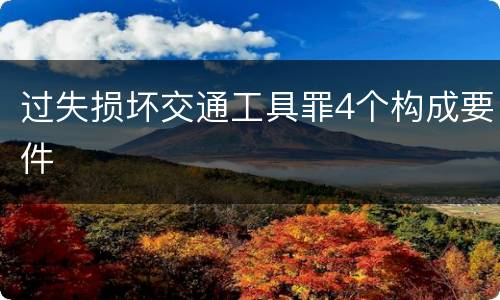 过失损坏交通工具罪4个构成要件