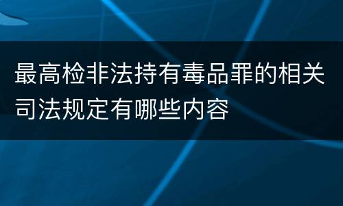 最高检非法持有毒品罪的相关司法规定有哪些内容