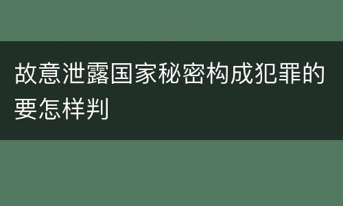 故意泄露国家秘密构成犯罪的要怎样判