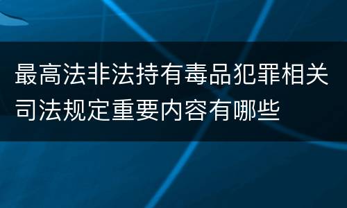 最高法非法持有毒品犯罪相关司法规定重要内容有哪些
