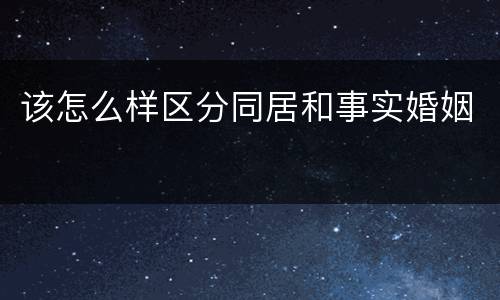 该怎么样区分同居和事实婚姻
