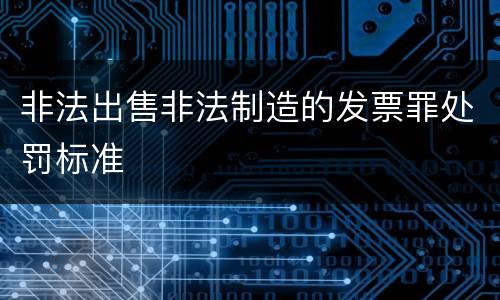 非法出售非法制造的发票罪处罚标准