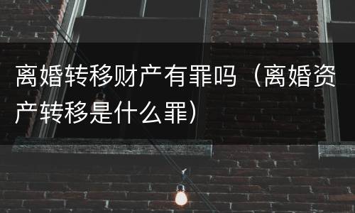 离婚转移财产有罪吗（离婚资产转移是什么罪）