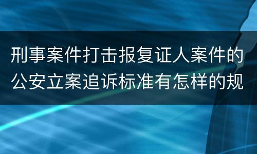 刑事案件打击报复证人案件的公安立案追诉标准有怎样的规定