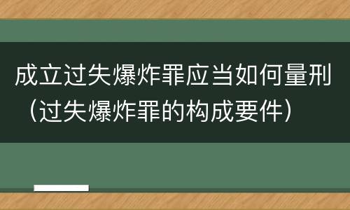 成立过失爆炸罪应当如何量刑（过失爆炸罪的构成要件）