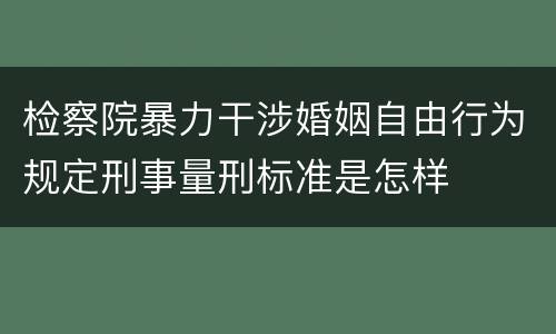 检察院暴力干涉婚姻自由行为规定刑事量刑标准是怎样