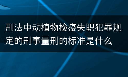 刑法中动植物检疫失职犯罪规定的刑事量刑的标准是什么