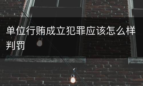 单位行贿成立犯罪应该怎么样判罚