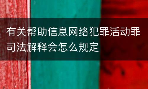 有关帮助信息网络犯罪活动罪司法解释会怎么规定