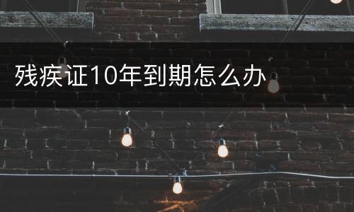 残疾证10年到期怎么办