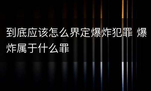 到底应该怎么界定爆炸犯罪 爆炸属于什么罪