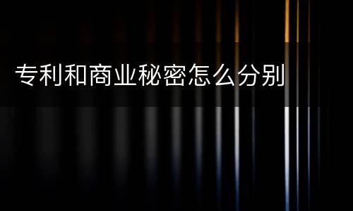 专利和商业秘密怎么分别